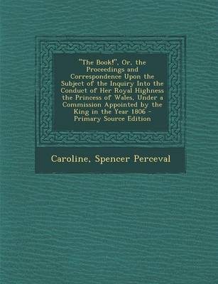 Book cover for The Book!, Or, the Proceedings and Correspondence Upon the Subject of the Inquiry Into the Conduct of Her Royal Highness the Princess of Wales, Under