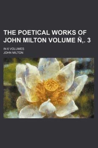 Cover of The Poetical Works of John Milton; In 6 Volumes Volume N . 3