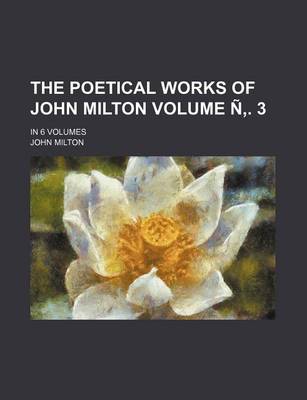 Book cover for The Poetical Works of John Milton; In 6 Volumes Volume N . 3