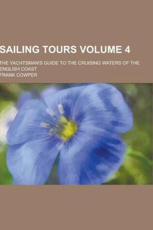 Cover of Sailing Tours; The Yachtsman's Guide to the Cruising Waters of the English Coast Volume 4