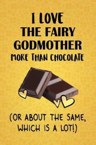 Cover of I Love The Fairy Godmother More Than Chocolate (Or About The Same, Which Is A Lot!)