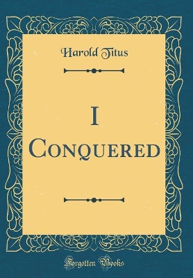 Book cover for I Conquered (Classic Reprint)