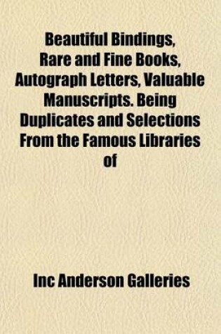 Cover of Beautiful Bindings, Rare and Fine Books, Autograph Letters, Valuable Manuscripts. Being Duplicates and Selections from the Famous Libraries of