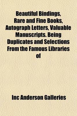 Book cover for Beautiful Bindings, Rare and Fine Books, Autograph Letters, Valuable Manuscripts. Being Duplicates and Selections from the Famous Libraries of