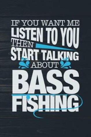 Cover of If You Want Me To Listen To You Then Start Talking About Bass Fishing