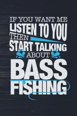 Book cover for If You Want Me To Listen To You Then Start Talking About Bass Fishing