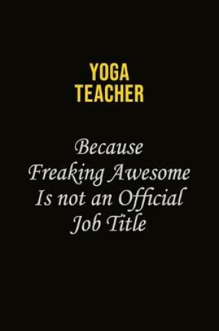 Cover of Yoga Teacher Because Freaking Awesome Is Not An Official Job Title