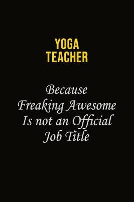 Book cover for Yoga Teacher Because Freaking Awesome Is Not An Official Job Title