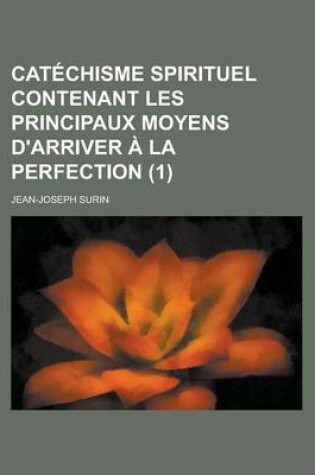 Cover of Catechisme Spirituel Contenant Les Principaux Moyens D'Arriver a la Perfection (1)