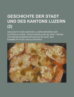 Book cover for Geschichte Der Stadt Und Des Kantons Luzern; Geschichte Des Kantons Luzern Wahrend Der Letzten 50 Jahre