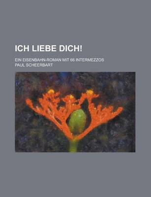 Book cover for Ich Liebe Dich!; Ein Eisenbahn-Roman Mit 66 Intermezzos