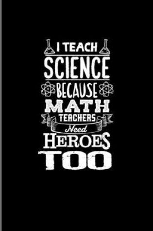 Cover of I Teach Science Because Math Teachers Need Heroes Too