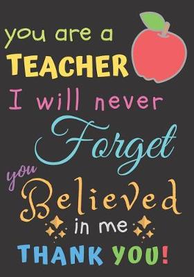 Book cover for You Are A Teacher I Will Never Forget You Believed In Me Thank You