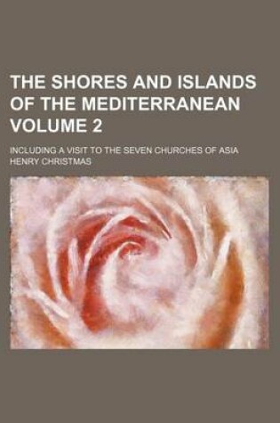 Cover of The Shores and Islands of the Mediterranean Volume 2; Including a Visit to the Seven Churches of Asia