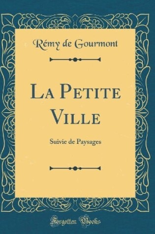 Cover of La Petite Ville: Suivie de Paysages (Classic Reprint)