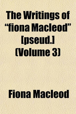 Book cover for The Writings of Fiona MacLeod [Pseud.] (Volume 3)