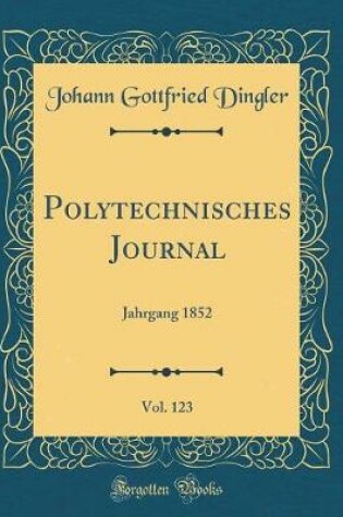 Cover of Polytechnisches Journal, Vol. 123: Jahrgang 1852 (Classic Reprint)