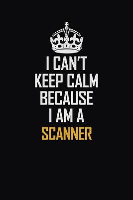 Book cover for I Can't Keep Calm Because I Am A Scanner