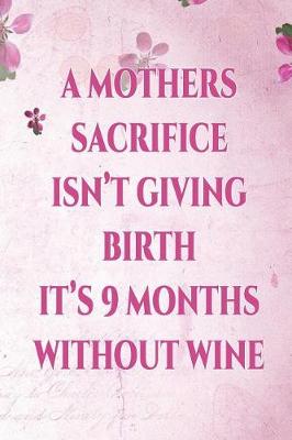 Book cover for A Mothers Sacrifice Isn't Giving Birth It's 9 Months Without Wine