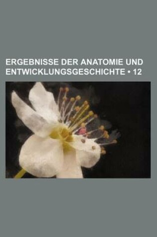 Cover of Ergebnisse Der Anatomie Und Entwicklungsgeschichte (12)