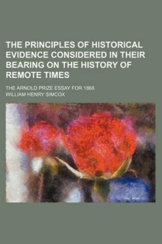 Cover of The Principles of Historical Evidence Considered in Their Bearing on the History of Remote Times; The Arnold Prize Essay for 1868