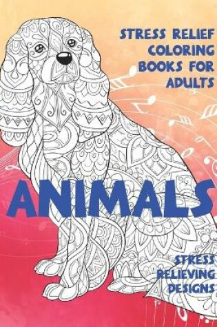 Cover of Stress Relief Coloring Books for Adults - Animals - Stress Relieving Designs