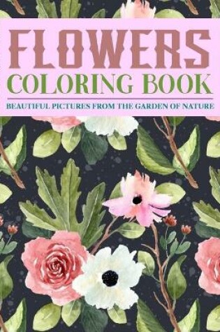 Cover of Flowers Coloring Book Beautiful Pictures from the Garden of Nature