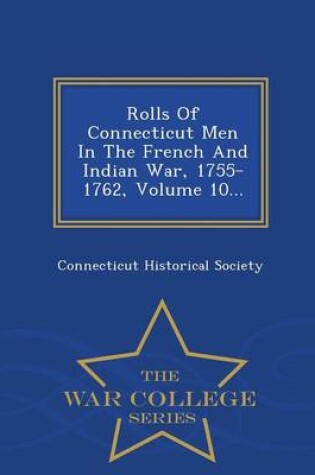 Cover of Rolls of Connecticut Men in the French and Indian War, 1755-1762, Volume 10... - War College Series