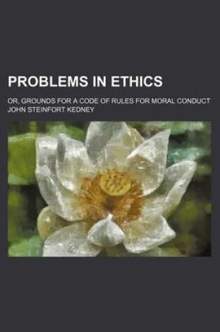 Cover of Problems in Ethics; Or, Grounds for a Code of Rules for Moral Conduct