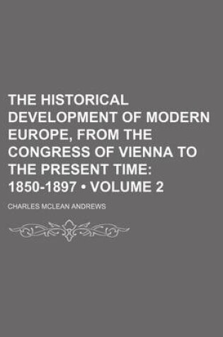 Cover of The Historical Development of Modern Europe, from the Congress of Vienna to the Present Time (Volume 2); 1850-1897