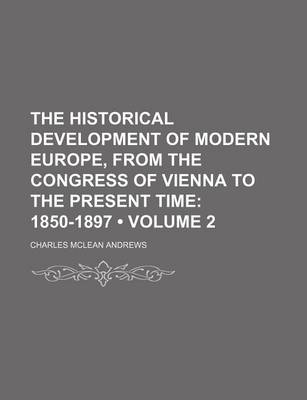 Book cover for The Historical Development of Modern Europe, from the Congress of Vienna to the Present Time (Volume 2); 1850-1897