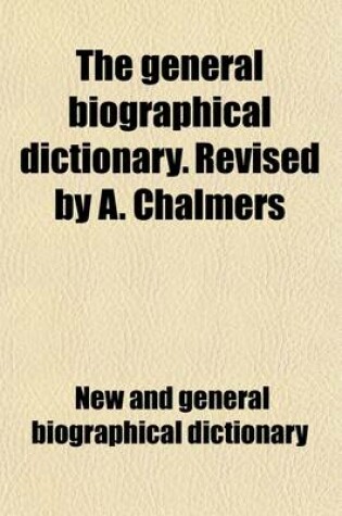 Cover of The General Biographical Dictionary. Revised by A. Chalmers