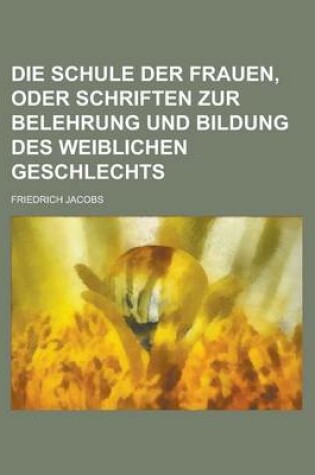 Cover of Die Schule Der Frauen, Oder Schriften Zur Belehrung Und Bildung Des Weiblichen Geschlechts