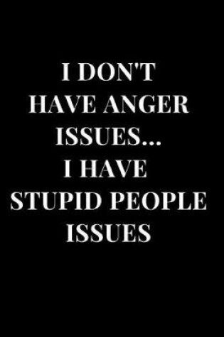 Cover of I Don't Have Anger Issues... I Have Stupid People Issues