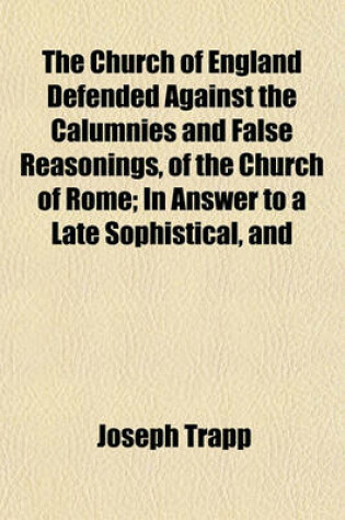 Cover of The Church of England Defended Against the Calumnies and False Reasonings, of the Church of Rome; In Answer to a Late Sophistical, and Insolent, Popish Book Entitled, England's Conversion and Reformation Compar'd, &C