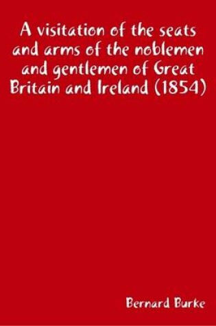 Cover of A Visitation of the Seats and Arms of the Noblemen and Gentlemen of Great Britain and Ireland (1854)