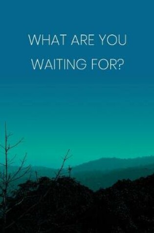 Cover of Inspirational Quote Notebook - 'What Are You Waiting For?' - Inspirational Journal to Write in - Inspirational Quote Diary