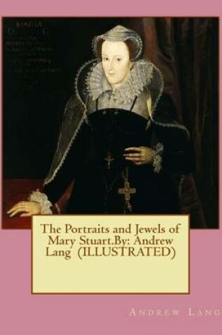 Cover of The Portraits and Jewels of Mary Stuart.By