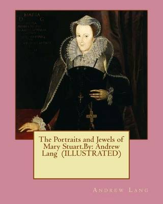 Book cover for The Portraits and Jewels of Mary Stuart.By