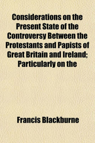 Cover of Considerations on the Present State of the Controversy Between the Protestants and Papists of Great Britain and Ireland; Particularly on the