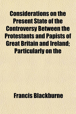 Book cover for Considerations on the Present State of the Controversy Between the Protestants and Papists of Great Britain and Ireland; Particularly on the