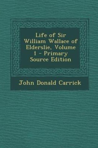 Cover of Life of Sir William Wallace of Elderslie, Volume 1 - Primary Source Edition