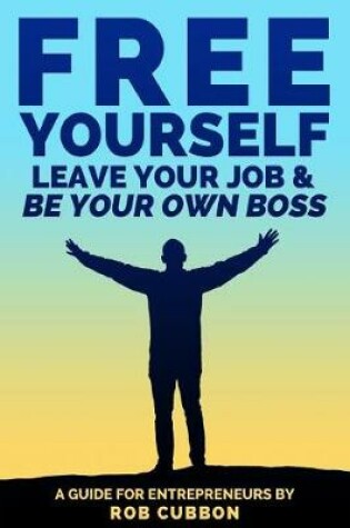 Cover of Free Yourself, Leave Your Job and Be Your Own Boss