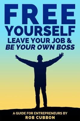 Book cover for Free Yourself, Leave Your Job and Be Your Own Boss