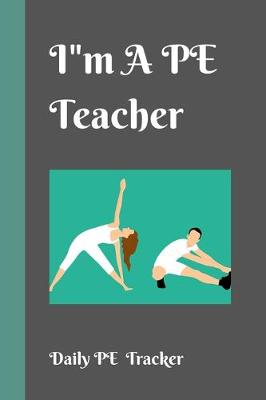 Book cover for I"m A PE Teacher Daily PE Tracker