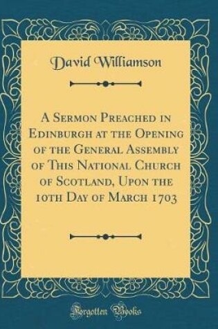 Cover of A Sermon Preached in Edinburgh at the Opening of the General Assembly of This National Church of Scotland, Upon the 10th Day of March 1703 (Classic Reprint)