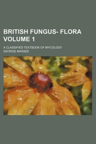 Cover of British Fungus- Flora; A Classified Textbook of Mycology Volume 1