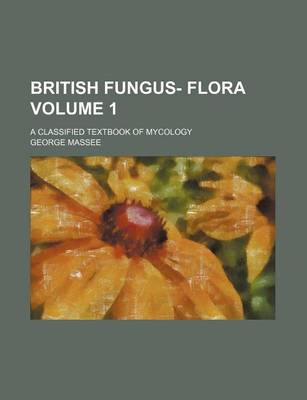 Book cover for British Fungus- Flora; A Classified Textbook of Mycology Volume 1