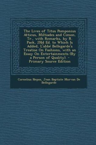 Cover of The Lives of Titus Pomponius Atticus, Miltiades and Cimon, Tr., with Remarks, by R. Pack, 2nd Ed. to Which Is Added, L'Abbe Bellegarde's Treatise on Fashions, with an Essay on Entertainments (by a Person of Quality).