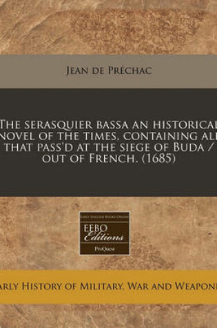 Cover of The Serasquier Bassa an Historical Novel of the Times, Containing All That Pass'd at the Siege of Buda / Out of French. (1685)